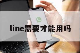 line需要才能用吗